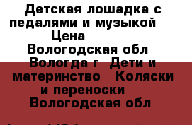 Детская лошадка с педалями и музыкой   › Цена ­ 2 500 - Вологодская обл., Вологда г. Дети и материнство » Коляски и переноски   . Вологодская обл.